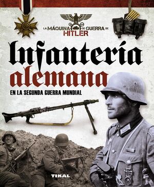 INFANTERÍA ALEMANA EN LA II GUERRA MUNDIAL. LA MÁQUINA DE GUERRA DE HITLER